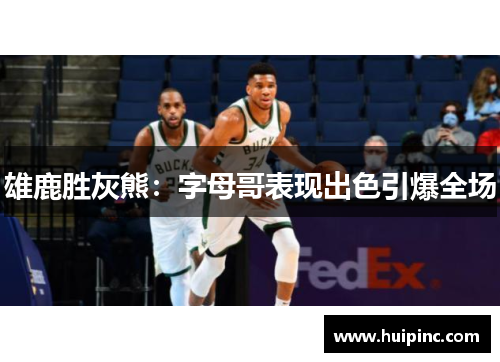 雄鹿胜灰熊：字母哥表现出色引爆全场