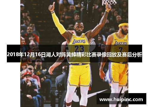 2018年12月16日湖人对阵黄蜂精彩比赛录像回放及赛后分析