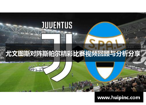 尤文图斯对阵斯帕尔精彩比赛视频回顾与分析分享