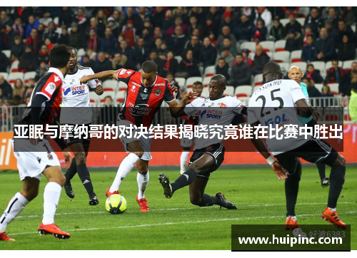 亚眠与摩纳哥的对决结果揭晓究竟谁在比赛中胜出