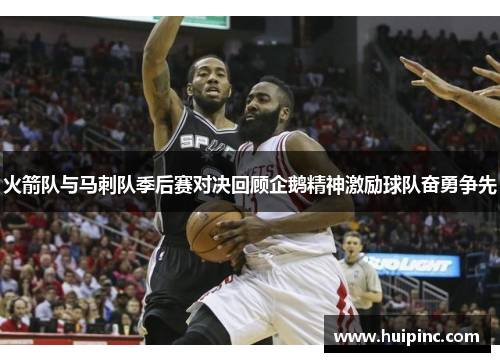 火箭队与马刺队季后赛对决回顾企鹅精神激励球队奋勇争先