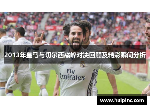2013年皇马与切尔西巅峰对决回顾及精彩瞬间分析