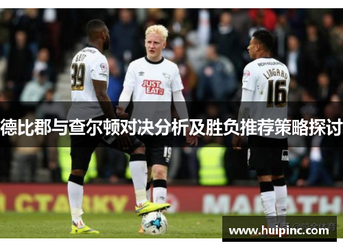 德比郡与查尔顿对决分析及胜负推荐策略探讨