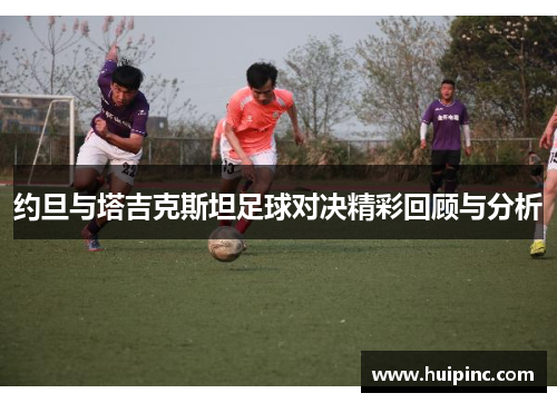 约旦与塔吉克斯坦足球对决精彩回顾与分析