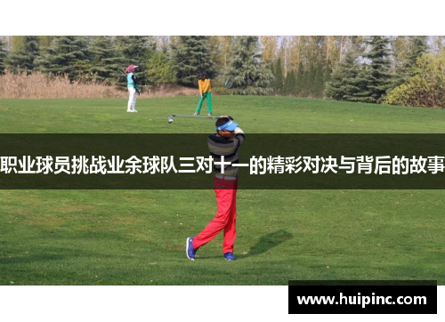 职业球员挑战业余球队三对十一的精彩对决与背后的故事