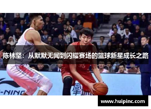 陈林坚：从默默无闻到闪耀赛场的篮球新星成长之路