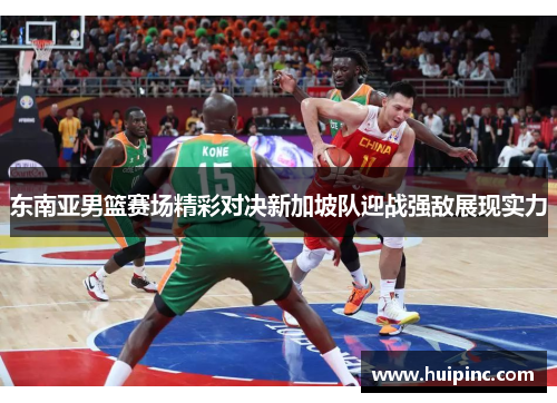 东南亚男篮赛场精彩对决新加坡队迎战强敌展现实力