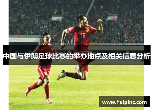 中国与伊朗足球比赛的举办地点及相关信息分析