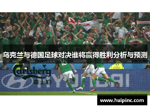 乌克兰与德国足球对决谁将赢得胜利分析与预测