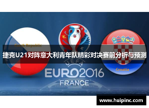 捷克U21对阵意大利青年队精彩对决赛前分析与预测