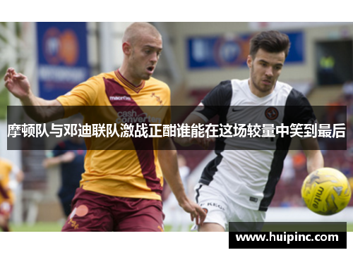 摩顿队与邓迪联队激战正酣谁能在这场较量中笑到最后