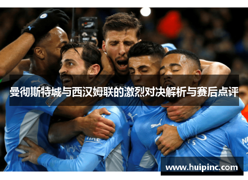 曼彻斯特城与西汉姆联的激烈对决解析与赛后点评