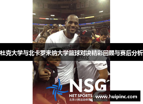 杜克大学与北卡罗来纳大学篮球对决精彩回顾与赛后分析