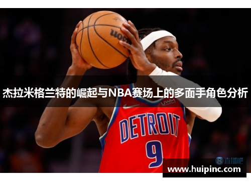 杰拉米格兰特的崛起与NBA赛场上的多面手角色分析