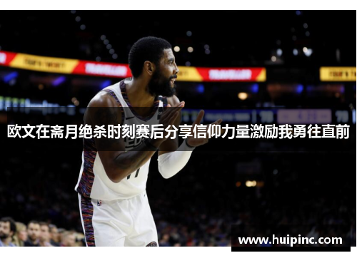 欧文在斋月绝杀时刻赛后分享信仰力量激励我勇往直前